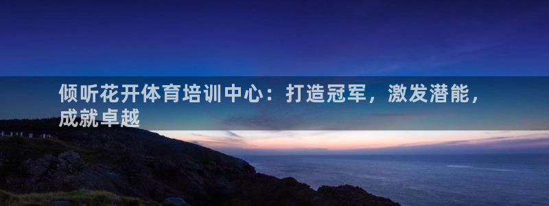焦点娱乐官方网站入口下载：倾听花开体育培训中心：打造
