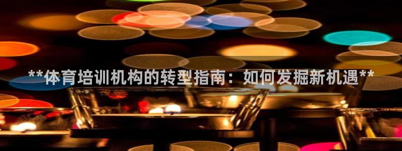 焦点娱乐平台客服电话号码是多少：**体育培训机构的转