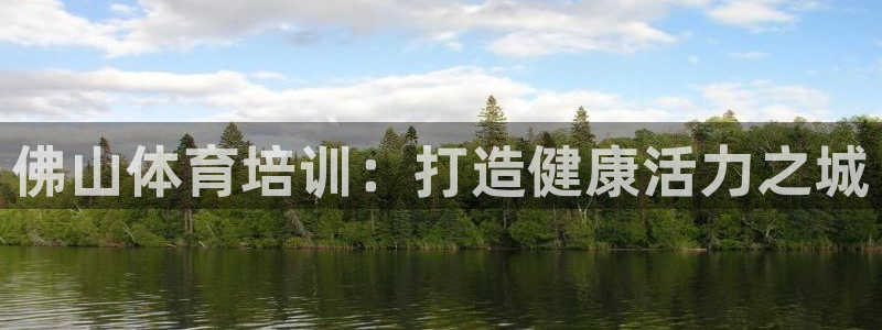 焦点娱乐平台客服热线电话号码：佛山体育培训：打造健康