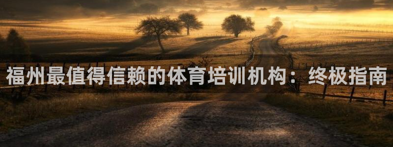 焦点娱乐不出款：福州最值得信赖的体育培训机构：终极指
