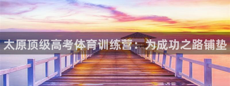 焦点娱乐总代理：太原顶级高考体育训练营：为成功之路铺