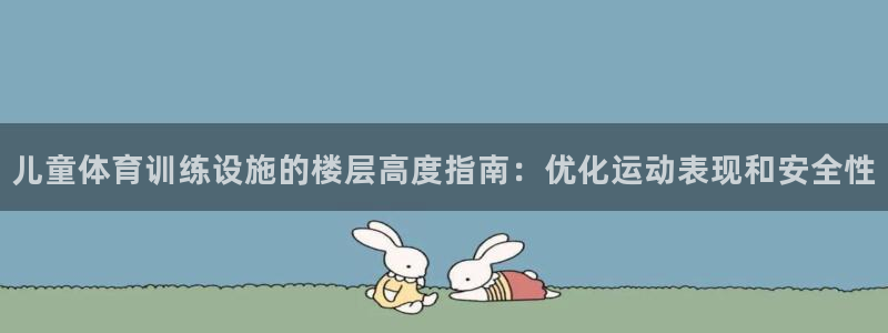焦点娱乐加速器下载安卓：儿童体育训练设施的楼层高度指