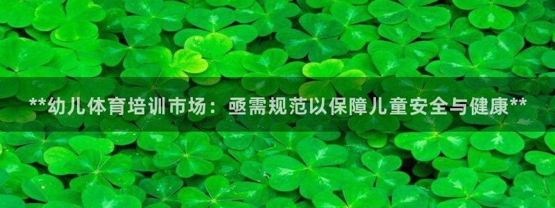 焦点娱乐黑平台：**幼儿体育培训市场：亟需规范以保障