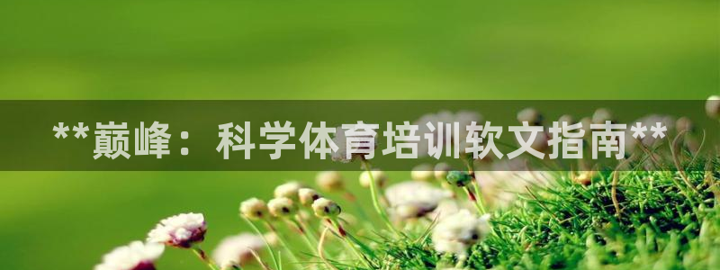 焦点娱乐官网首页下载手机版：**巅峰：科学体育培训软