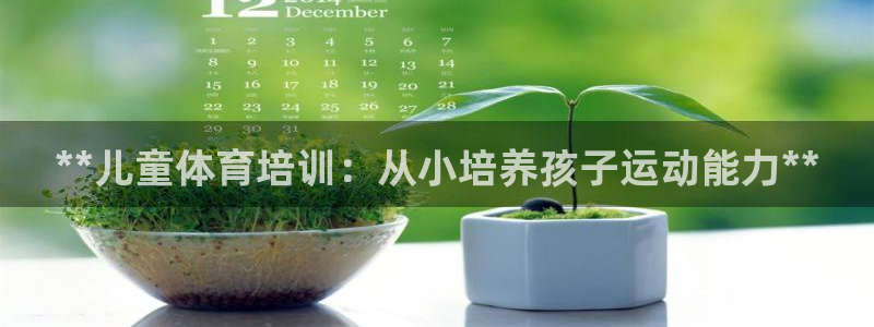 焦点娱乐平台客服热线号码：**儿童体育培训：从小培养