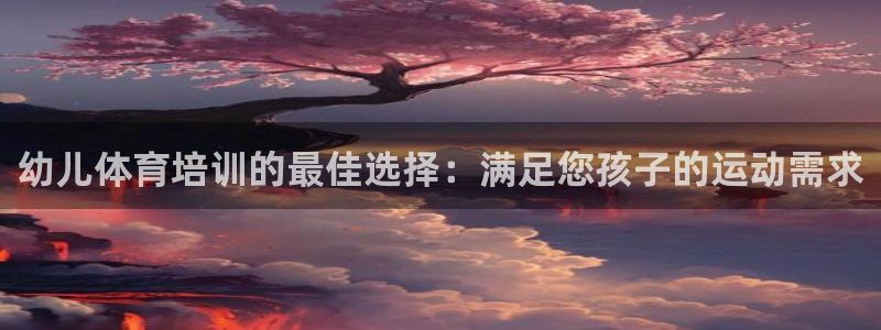 焦点娱乐官方网站下载安装手机版：幼儿体育培训的最佳选
