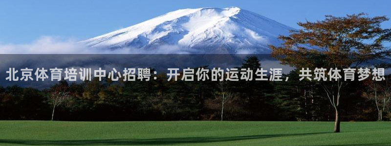 焦点娱乐官方网站首页下载：北京体育培训中心招聘：开启
