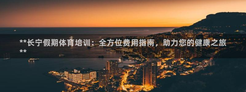 焦点娱乐平台注册账号安全吗可靠吗：**长宁假期体育培