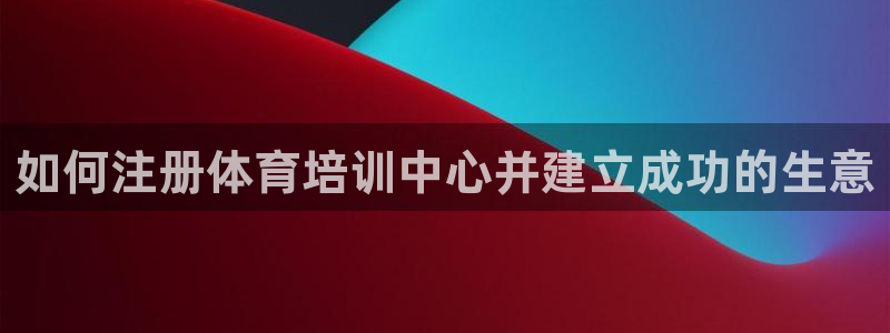焦点娱乐是什么软件：如何注册体育培训中心并建立成功的
