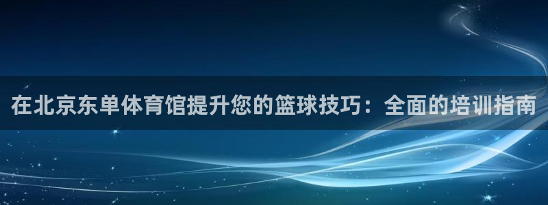 焦点娱乐股东持股比例：在北京东单体育馆提升您的篮球技