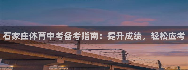 焦点娱乐平台客服：石家庄体育中考备考指南：提升成绩，