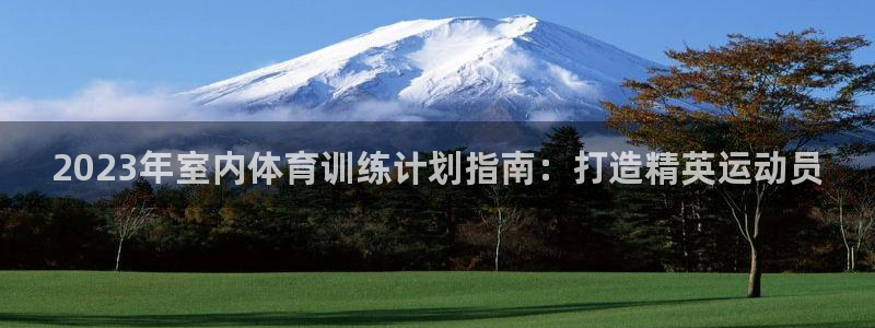 焦点娱乐总代理是谁：2023年室内体育训练计划指南：