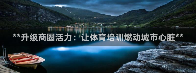 焦点娱乐平台章7O777：**升级商圈活力：让体育培