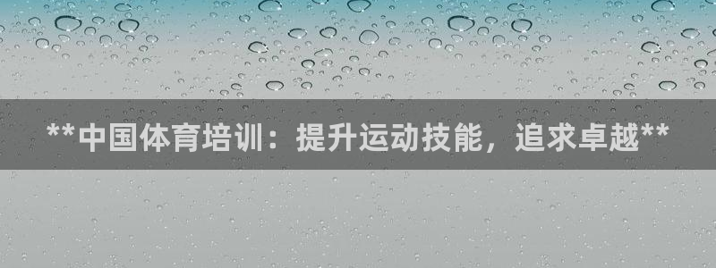 焦点娱乐平台注册账号是什么：**中国体育培训：提升运