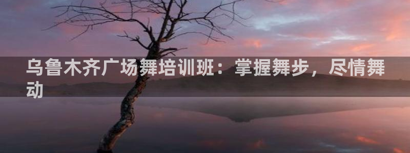 焦点娱乐平台主管：乌鲁木齐广场舞培训班：掌握舞步，尽