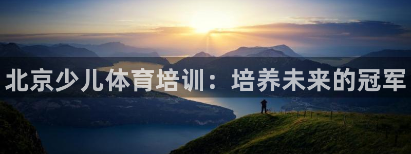 焦点娱乐app下载安装最新版：北京少儿体育培训：培养