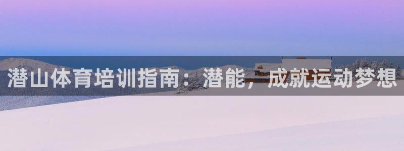 焦点娱乐平台候7O777：潜山体育培训指南：潜能，成