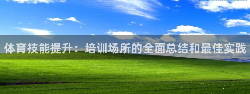 焦点娱乐平台底7O777：体育技能提升：培训场所的全