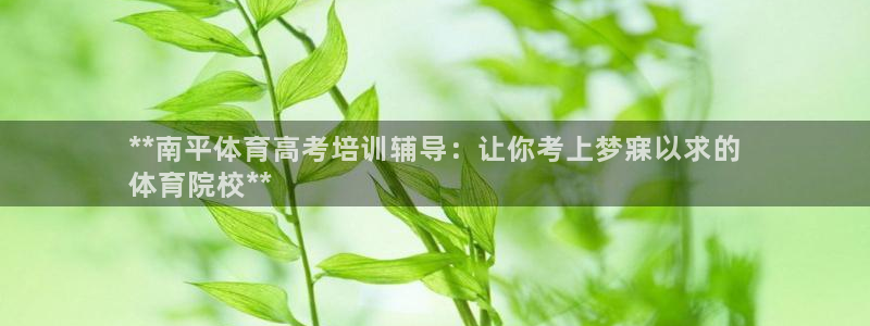 焦点娱乐app下载安装最新版：**南平体育高考培训辅