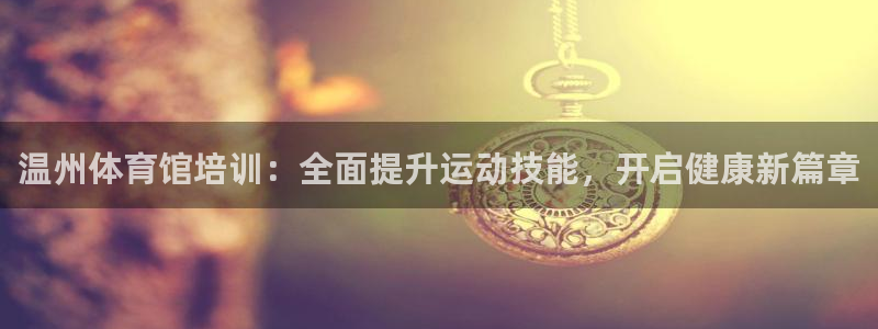 焦点娱乐平台登录不了了：温州体育馆培训：全面提升运动