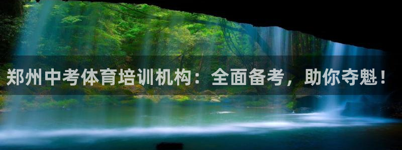 焦点娱乐拉菲11：郑州中考体育培训机构：全面备考，助