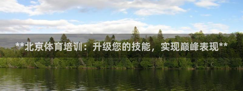 焦点娱乐平台客服热线电话：**北京体育培训：升级您的