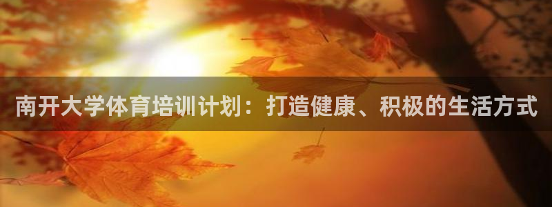 焦点娱乐平台注册账号怎么注销掉：南开大学体育培训计划