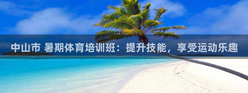 焦点娱乐官网下载苹果版：中山市 暑期体育培训班：提升