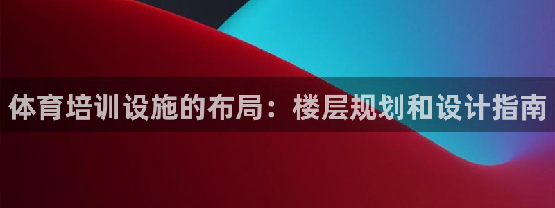 焦点娱乐平台客服电话人工服务：体育培训设施的布局：楼