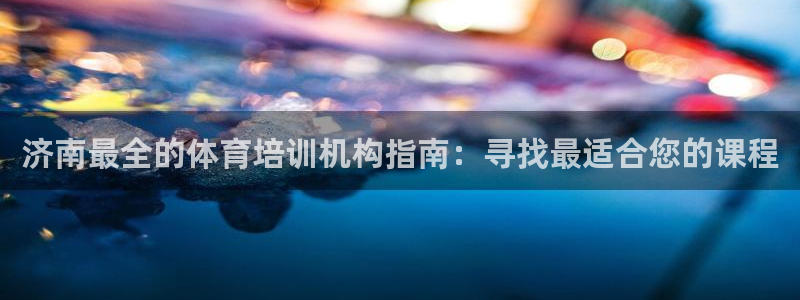 焦点娱乐无法提现怎么回事：济南最全的体育培训机构指南