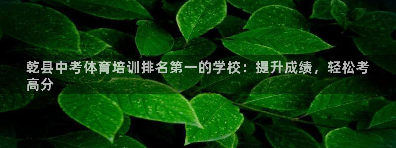 焦点娱乐拉菲11月12日：乾县中考体育培训排名第一的