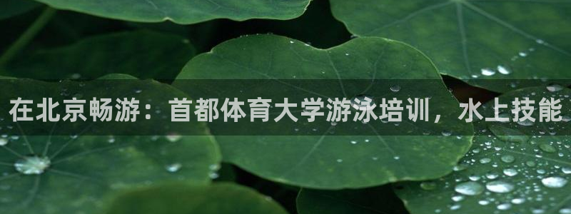 焦点娱乐讲7O777：在北京畅游：首都体育大学游泳培
