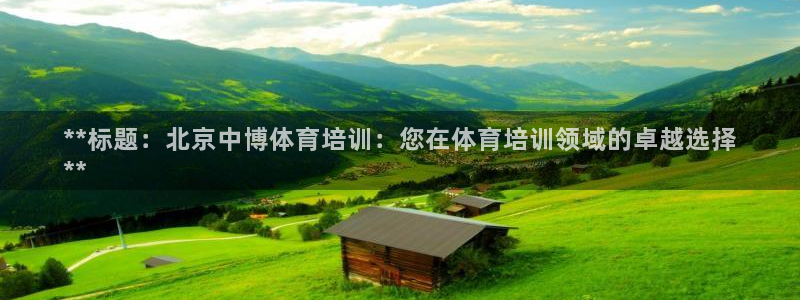 焦点娱乐平台客服热线电话：**标题：北京中博体育培训：您在体