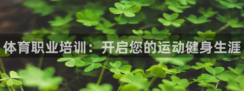 焦点娱乐平台客服电话号码是多少：体育职业培训：开启您