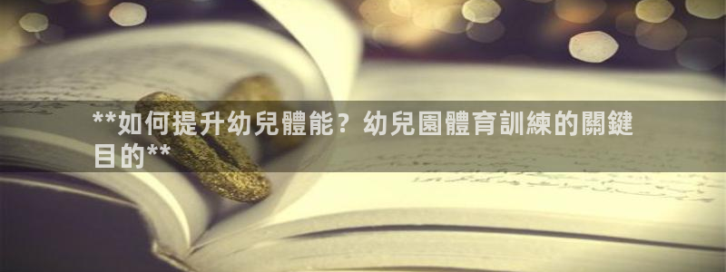 焦点娱乐下载手机版官网：**如何提升幼兒體能？幼兒園