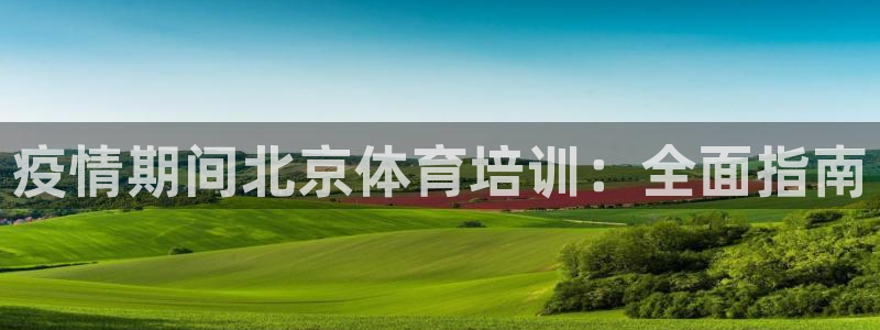 焦点娱乐网站下载地址大全：疫情期间北京体育培训：全面指南