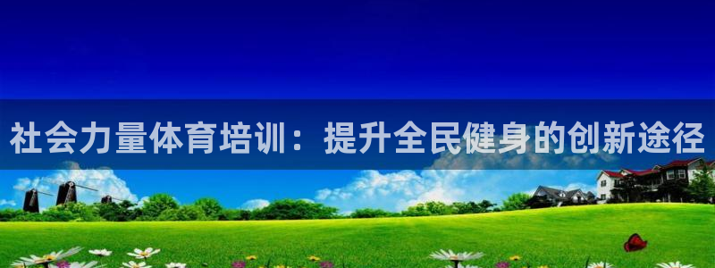 焦点娱乐拉菲：社会力量体育培训：提升全民健身的创新途