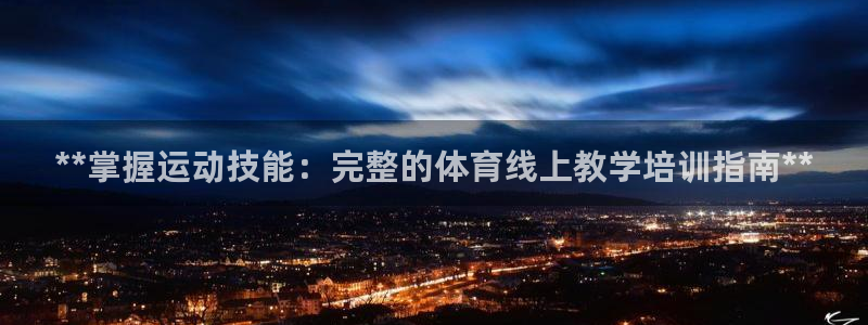 焦点娱乐app下载：**掌握运动技能：完整的体育线上教学培训