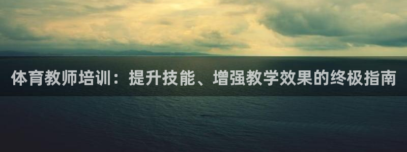 焦点娱乐公司的发展历程：体育教师培训：提升技能、增强