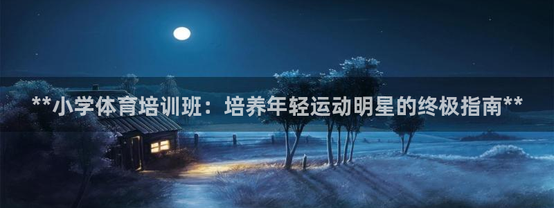 焦点娱乐如何注册账号的：**小学体育培训班：培养年轻