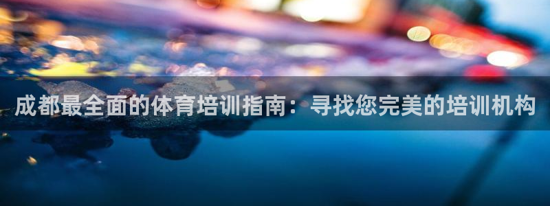 焦点娱乐传媒有限公司官网：成都最全面的体育培训指南：
