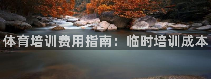 焦点娱乐官方网站下载安装苹果：体育培训费用指南：临时