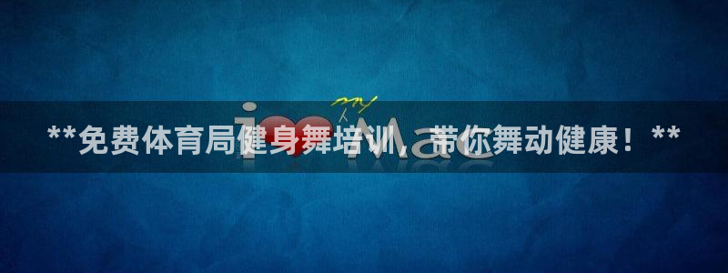 焦点娱乐违法吗：**免费体育局健身舞培训，带你舞动健