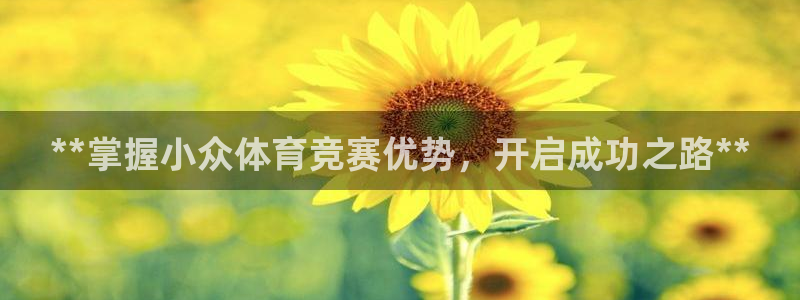 焦点娱乐怎么找客服：**掌握小众体育竞赛优势，开启成