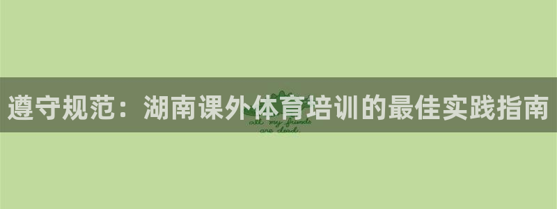 焦点娱乐平台客服电话号码查询：遵守规范：湖南课外体育