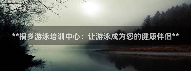 焦点娱乐如何注册账号和密码呢：**桐乡游泳培训中心：