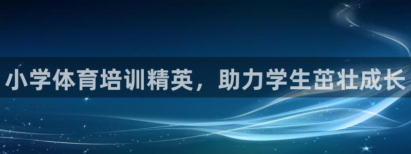 焦点娱乐怎么找客服：小学体育培训精英，助力学生茁壮成