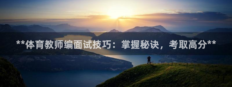 焦点娱乐拉菲11月12日：**体育教师编面试技巧：掌