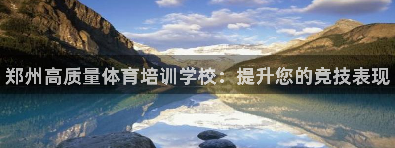 焦点娱乐加速器下载：郑州高质量体育培训学校：提升您的