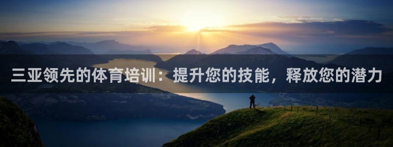 焦点娱乐平台怎么样知乎：三亚领先的体育培训：提升您的技能，释